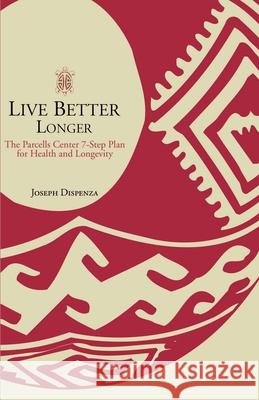 Live Better Longer: The Parcells Center Seven-Step Plan for Health and Longevity Dispenza, Joseph 9780595163618
