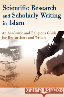 Scientific Research and Scholarly Writing in Islam: An Academic and Religious Guide for Researchers and Writers Bah, Alpha Mahmoud 9780595163892 iUniversity Press