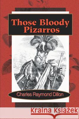 Those Bloody Pizarros Charles Raymond Dillon 9780595163922 Authors Choice Press