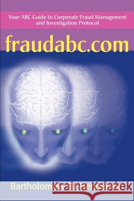 Fraudabc.Com: Your ABC Guide to Corporate Fraud Management and Investigation Protocol Henderson, Bartholomew B. J. 9780595164318