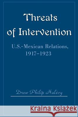 Threats of Intervention: U.S.-Mexican Relations, 1917-1923 Halevy, Drew Philip 9780595164332 Writers Club Press