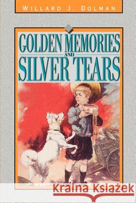 Golden Memories and Silver Tears Willard J. Dolman 9780595165582 Authors Choice Press
