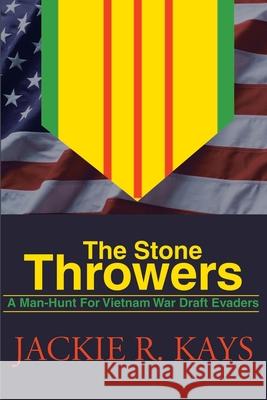 The Stone Throwers: A Man-Hunt for Vietnam War Draft Evaders Kays, Jackie R. 9780595165681