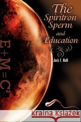 The Spiritron Sperm and Education: A 21st Century Primer Hall, Jack C. 9780595166671