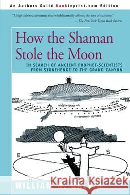 How the Shaman Stole the Moon: In Search of Ancient Prophet-Scientists from Stonehenge to the Grand Canyon Calvin, William H. 9780595166930 Backinprint.com