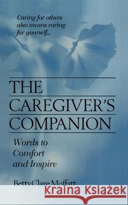 The Caregiver's Companion: Words to Comfort and Inspire Moffatt, Bettyclare 9780595166947