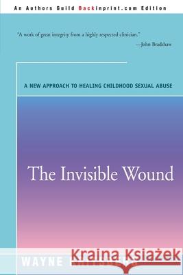 The Invisible Wound: A New Approach to Healing Childhood Sexual Abuse Kritsberg, Wayne 9780595167791 Backinprint.com