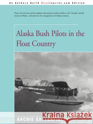 Alaska Bush Pilots in the Float Country Archie Satterfield Lloyd Jarman 9780595168163