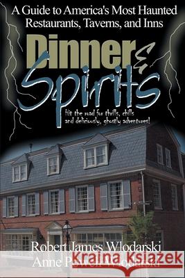 Dinner and Spirits: A Guide to America's Most Haunted Restaurants, Taverns, and Inns Wlodarski, Robert James 9780595168316 iUniverse