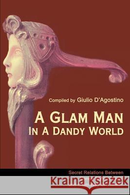 A Glam Man in a Dandy World: Secret Relations Between Dandy Style of Livin' and Glam Way of Thinkin' D'Agostino, Giulio 9780595169351 Writers Club Press