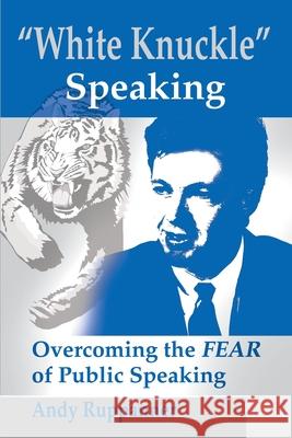 White Knuckle Speaking: Overcoming the FEAR of Public Speaking Ruppanner, Andy 9780595170180 Writers Club Press