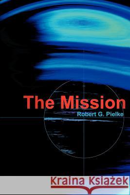 The Mission Robert G. Pielke 9780595170555