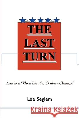 The Last Turn: America When Last the Century Changed Seglem, Lee 9780595171972 Writer's Showcase Press
