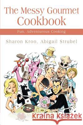 The Messy Gourmet Cookbook: Fun, Adventurous Cooking Kroo, Sharon 9780595172382 Writers Club Press