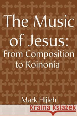 The Music of Jesus: From Composition to Koinonia Mark Hijleh 9780595172597 Writers Club Press