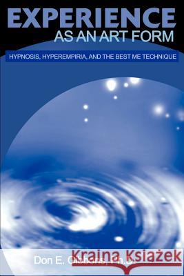 Experience as an Art Form : Hypnosis, Hyperempiria, and the Best Me Technique Don E. Gibbons 9780595173082 Authors Choice Press