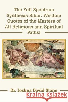 The Full Spectrum Synthesis Bible: Wisdom Quotes of the Masters of All Religions and Spiritual Paths Stone, Joshua David 9780595175178 Writers Club Press