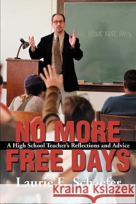 No More Free Days: A High School Teacher's Reflections and Advice Schaefer, Laurie E. 9780595175666 Writers Club Press