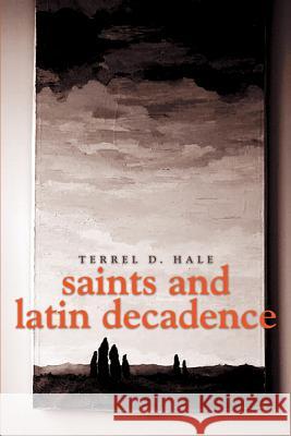 Saints and Latin Decadence Terrel D. Hale 9780595176007