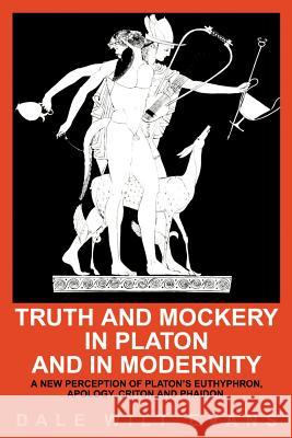 Truth and Mockery in Platon and in Modernity: A New Perception of Platon's Euthyphron, Apology, Criton and Phaidon Evans, Dale Wilt 9780595176298 Writers Club Press