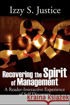 Recovering the Spirit of Management: A Reader-Interactive Experience of Self Discovery Justice, Izzy S. 9780595176649 Authors Choice Press