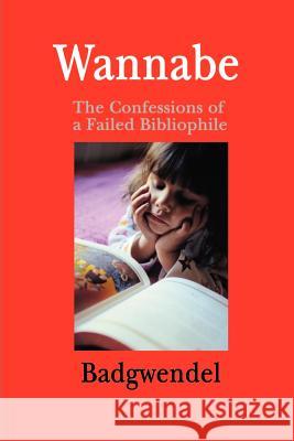 Wannabe: The Confessions of a Failed Bibliophile Badgwendel 9780595176670 Writers Club Press