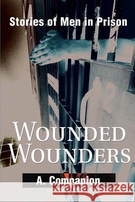Wounded Wounders : Stories of Men in Prison A. Companion 9780595176748 