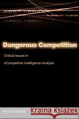 Dangerous Competition: Critical Issues in eCompetitive Intelligence Analysis Telofski, Richard 9780595176922 Writers Club Press