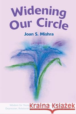 Widening Our Circle: Wisdom for Young Women Facing the Challenges of Depression, Relationships, Eating Disorders, and Other Issues Mishra, Joan S. 9780595177011 Authors Choice Press