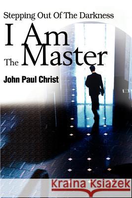 I Am the Master: Stepping Out of the Darkness Christ, John Paul 9780595177370 Writer's Showcase Press