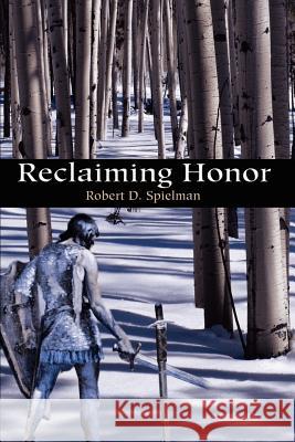 Reclaiming Honor Robert D. Spielman 9780595177509 Writers Club Press