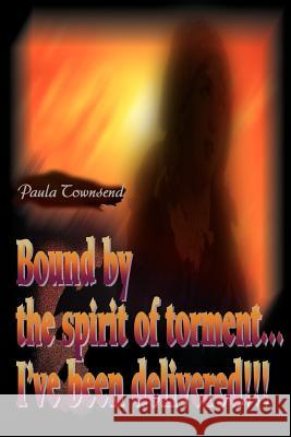 Bound by the Spirit of Torment...I've Been Delivered!!! Paula Townsend 9780595178124 Writers Club Press