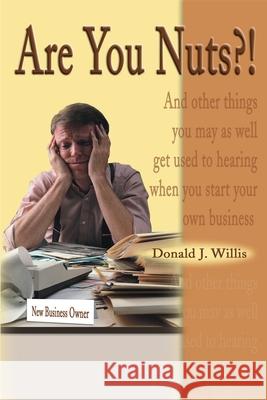 Are You Nuts?!: And Other Things You May as Well Get Used to Hearing When You Start Your Own Business Willis, Donald J. 9780595178186 Writers Club Press