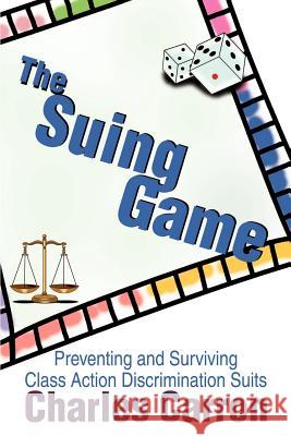The Suing Game: Preventing and Surviving Class Action Discrimination Suits Carron, Charles 9780595178407 Writer's Showcase Press