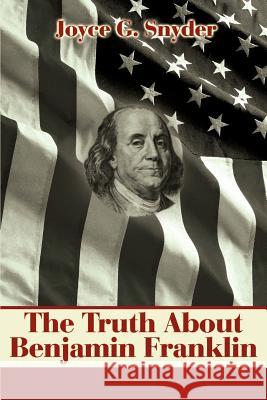 The Truth about Benjamin Franklin Joyce G. Snyder 9780595178650