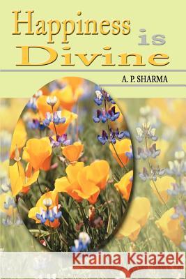 Happiness is Divine A. P. Sharma 9780595178711 Writers Club Press