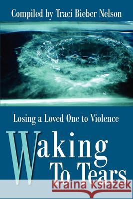 Waking to Tears: Losing a Loved One to Violence Nelson, Traci Bieber 9780595178759 Writers Club Press