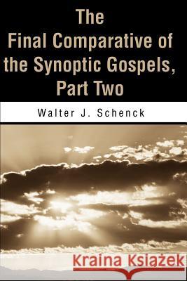 The Final Comparative of the Synoptic Gospels: Part Two Schenck, Walter J. 9780595178940 Writers Club Press