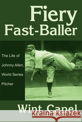 Fiery Fast-Baller: The Life of Johnny Allen, World Series Pitcher Capel, Wint 9780595179268 Writer's Showcase Press