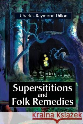 Superstitions and Folk Remedies Charles Raymond Dillon 9780595179558 Authors Choice Press