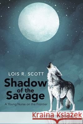 Shadow of the Savage: A Young Nurse on the Frontier Scott, Lois R. 9780595179947