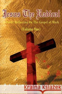 Jesus the Radical : A Poetic Reflection on the Gospel of Mark H. C. Kim 9780595180288 Writers Club Press