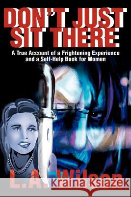 Don't Just Sit There: A True Account of a Frightening Experience and a Self-Help Book for Women Wilson, L. a. 9780595180455 Writers Club Press