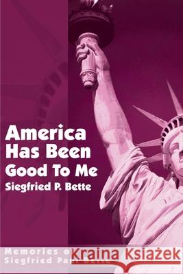 America Has Been Good to Me: Memories of Siegfried Paul Bette Bette, Siegfried Paul 9780595181001