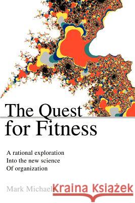 The Quest for Fitness: A Rational Exploration Into the New Science of Organization Michaels, Mark 9780595181339 Writers Club Press