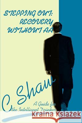 Stepping Out: Recovery Without AA: A Guide for the Intelligent Drinker Shaw, C. 9780595181735