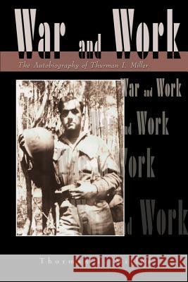 War and Work: The Autobiography of Thurman I. Miller Miller, Thurman I. 9780595181742 Writers Club Press