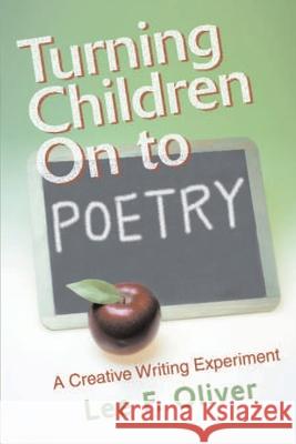 Turning Children on to Poetry: A Creative Writing Experiment Oliver, Lee F. 9780595181827 Writers Club Press