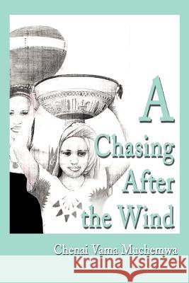 A Chasing After the Wind Chenai Vama Muchemwa 9780595181865 Writers Club Press