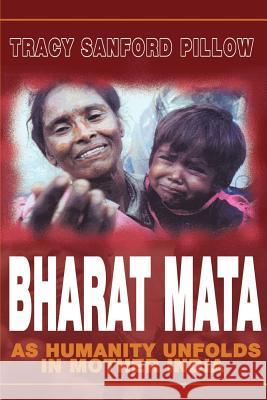 Bharat Mata : As Humanity Unfolds in Mother India Tracy Sanford Pillow 9780595182039 